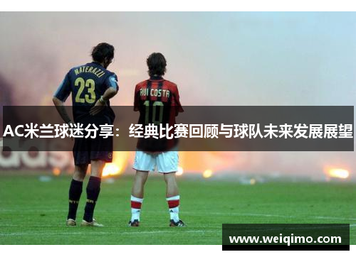 AC米兰球迷分享：经典比赛回顾与球队未来发展展望