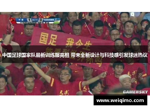 中国足球国家队最新训练服亮相 带来全新设计与科技感引发球迷热议