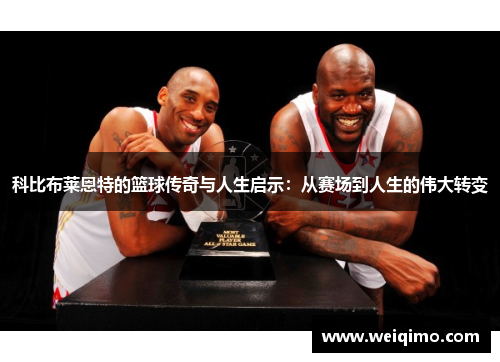 科比布莱恩特的篮球传奇与人生启示：从赛场到人生的伟大转变