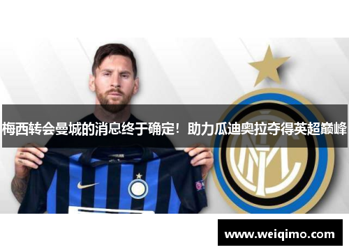 梅西转会曼城的消息终于确定！助力瓜迪奥拉夺得英超巅峰