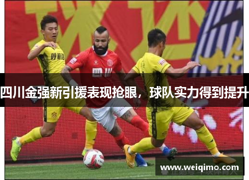 四川金强新引援表现抢眼，球队实力得到提升