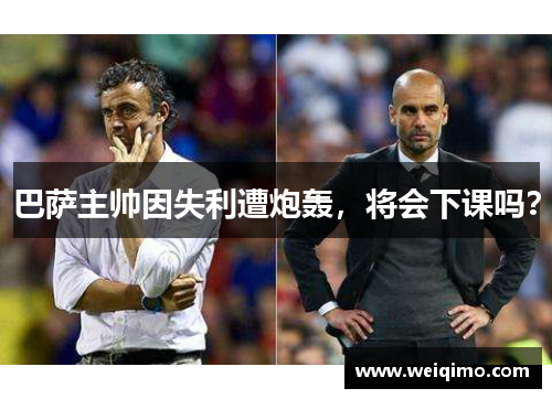 巴萨主帅因失利遭炮轰，将会下课吗？