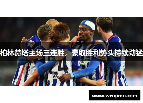 柏林赫塔主场三连胜，豪取胜利势头持续劲猛