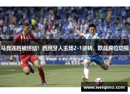 马竞连胜被终结！西班牙人主场2-1逆转，欧战席位动摇