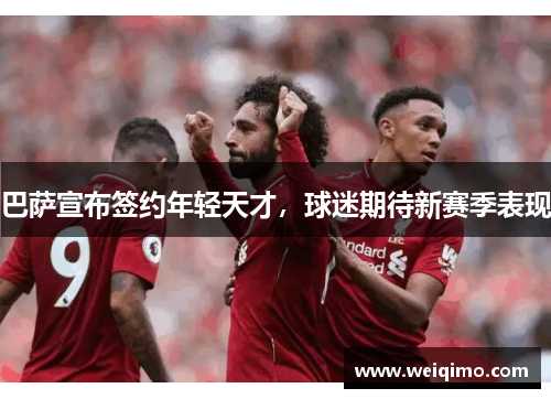巴萨宣布签约年轻天才，球迷期待新赛季表现
