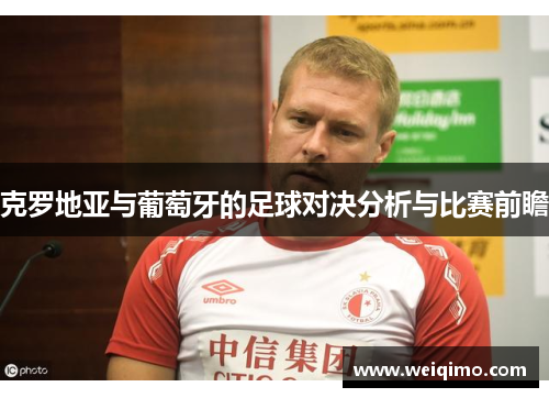 克罗地亚与葡萄牙的足球对决分析与比赛前瞻