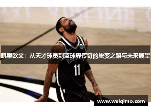 凯里欧文：从天才球员到篮球界传奇的蜕变之路与未来展望