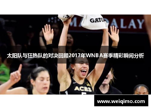 太阳队与狂热队的对决回顾2017年WNBA赛季精彩瞬间分析