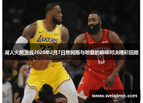 湖人火箭激战2020年2月7日詹姆斯与哈登的巅峰对决精彩回顾
