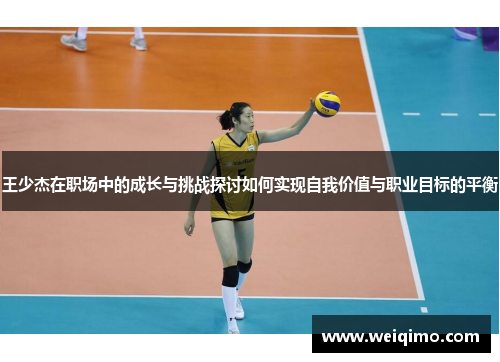 王少杰在职场中的成长与挑战探讨如何实现自我价值与职业目标的平衡