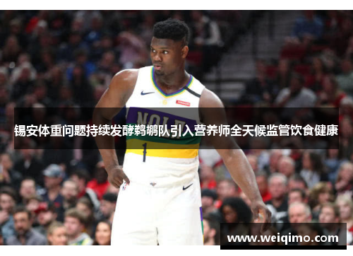 锡安体重问题持续发酵鹈鹕队引入营养师全天候监管饮食健康