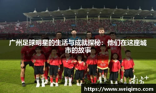 广州足球明星的生活与成就探秘：他们在这座城市的故事