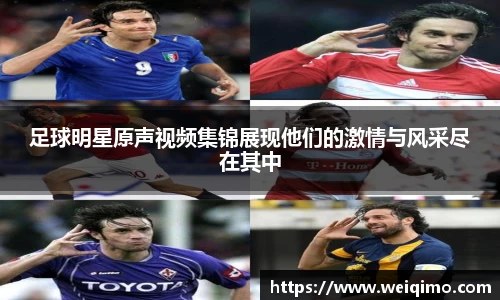 足球明星原声视频集锦展现他们的激情与风采尽在其中