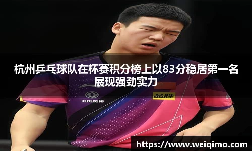 杭州乒乓球队在杯赛积分榜上以83分稳居第一名展现强劲实力
