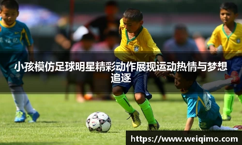 小孩模仿足球明星精彩动作展现运动热情与梦想追逐
